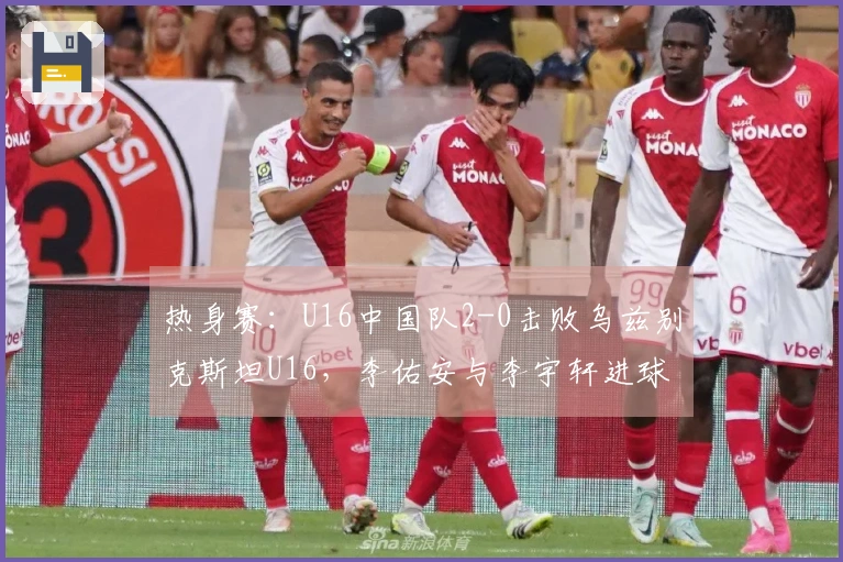 热身赛：U16中国队2-0击败乌兹别克斯坦U16，李佑安与李宇轩进球