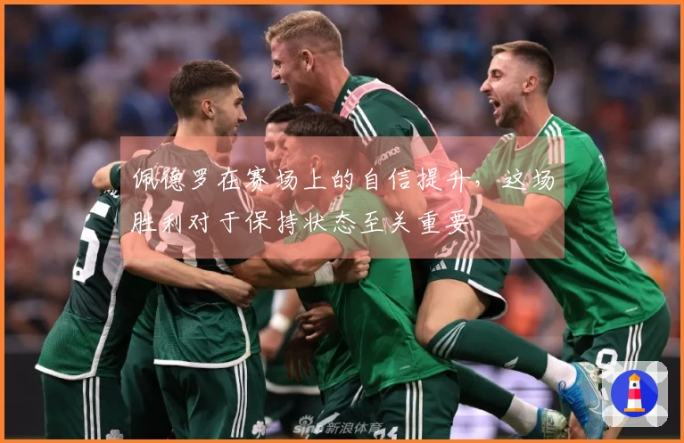 佩德罗在赛场上的自信提升，这场胜利对于保持状态至关重要