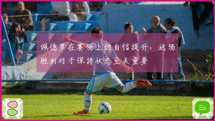 佩德罗在赛场上的自信提升，这场胜利对于保持状态至关重要