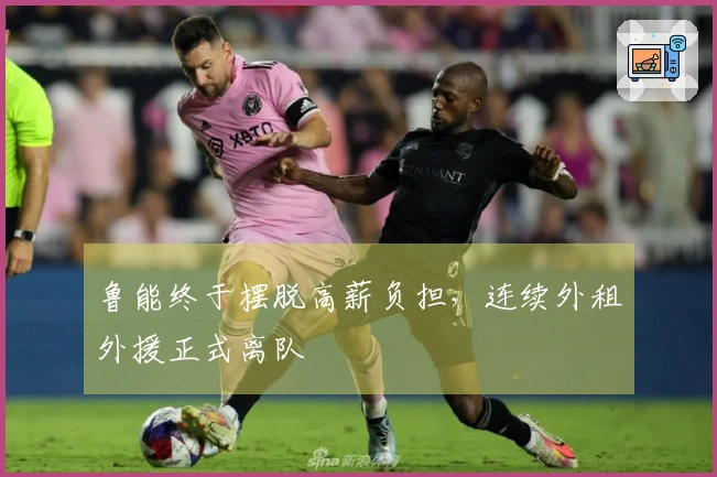 鲁能终于摆脱高薪负担，连续外租外援正式离队