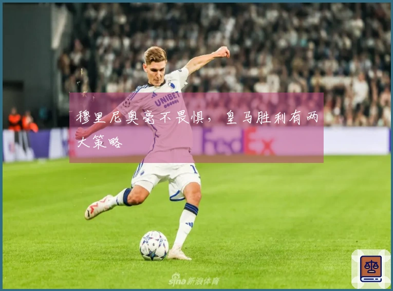 穆里尼奥毫不畏惧，皇马胜利有两大策略