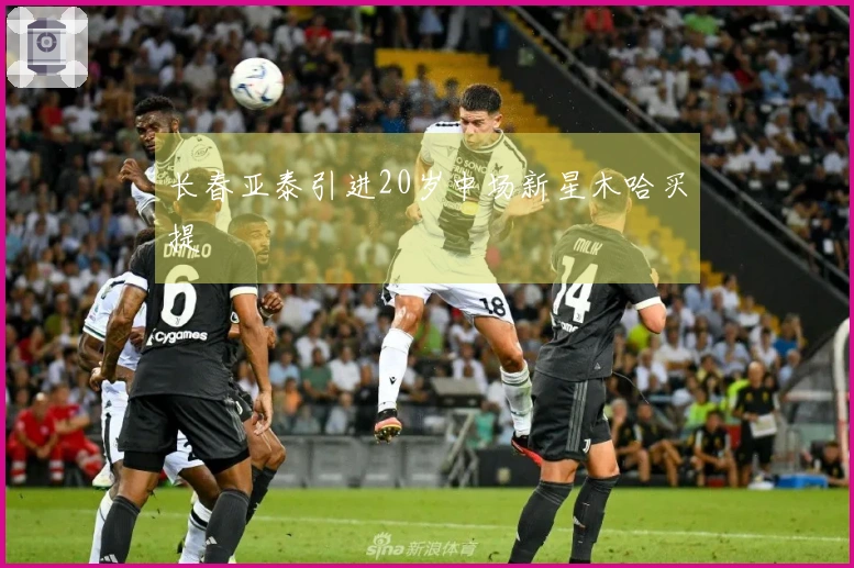 长春亚泰引进20岁中场新星木哈买提
