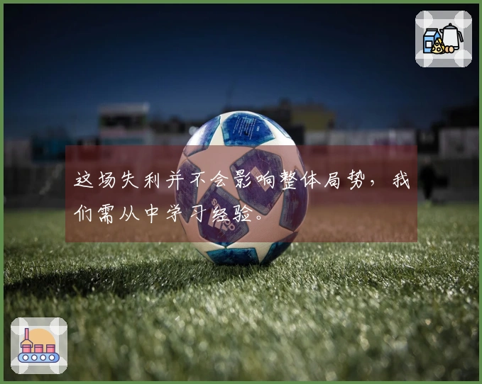 这场失利并不会影响整体局势，我们需从中学习经验。