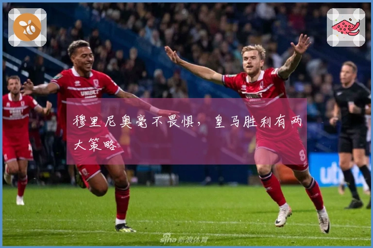 穆里尼奥毫不畏惧，皇马胜利有两大策略