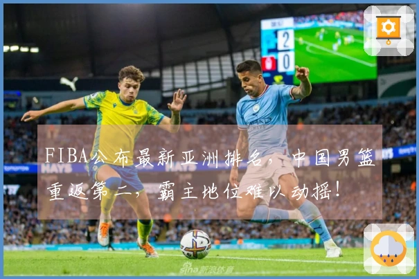 FIBA公布最新亚洲排名，中国男篮重返第二，霸主地位难以动摇！