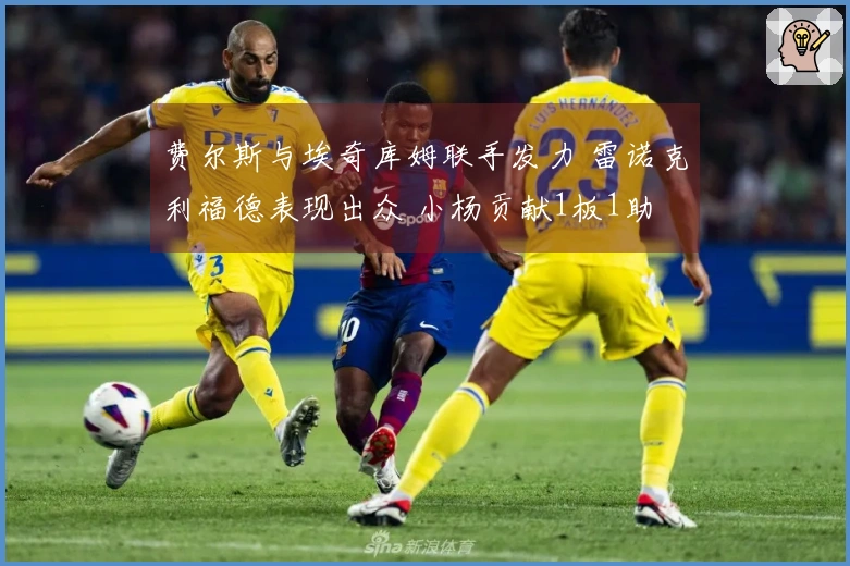 费尔斯与埃奇库姆联手发力 雷诺克利福德表现出众 小杨贡献1板1助