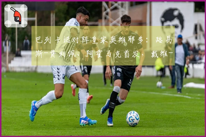 巴列卡诺对阵皇家奥维耶多：路易斯-费利佩、阿霍马克首发，戴维-卡尔莫与比尼亚斯参赛