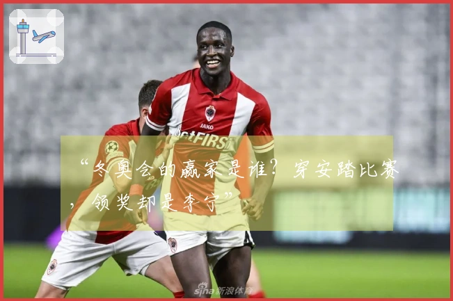 “冬奥会的赢家是谁？穿安踏比赛，领奖却是李宁”